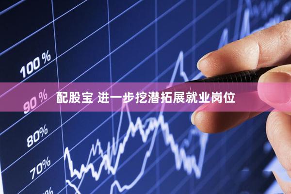 配股宝 进一步挖潜拓展就业岗位