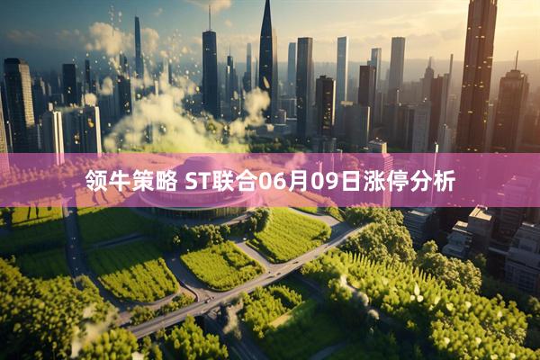 领牛策略 ST联合06月09日涨停分析