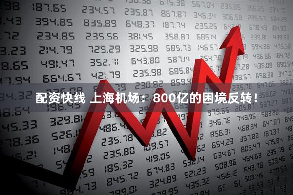 配资快线 上海机场：800亿的困境反转！