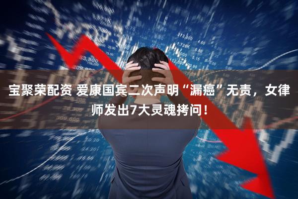 宝聚荣配资 爱康国宾二次声明“漏癌”无责，女律师发出7大灵魂拷问！
