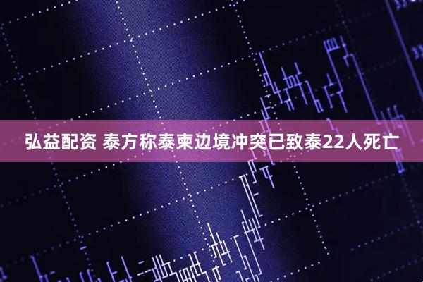 弘益配资 泰方称泰柬边境冲突已致泰22人死亡