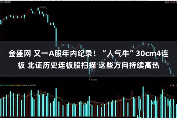 金盛网 又一A股年内纪录！“人气牛”30cm4连板 北证历史连板股扫描 这些方向持续高热