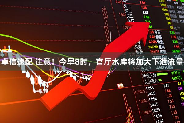 卓信速配 注意！今早8时，官厅水库将加大下泄流量
