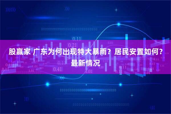 股赢家 广东为何出现特大暴雨？居民安置如何？最新情况
