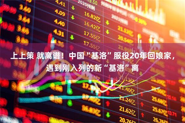 上上策 就离谱！中国“基洛”服役20年回娘家，遇到刚入列的新“基洛”离
