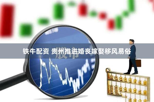 铁牛配资 贵州推进婚丧嫁娶移风易俗