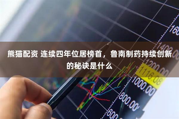 熊猫配资 连续四年位居榜首，鲁南制药持续创新的秘诀是什么