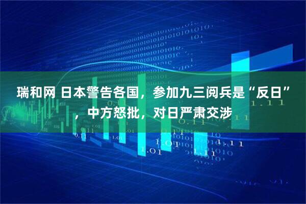 瑞和网 日本警告各国，参加九三阅兵是“反日”，中方怒批，对日严肃交涉