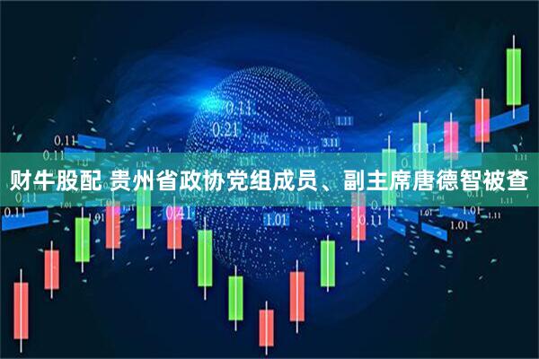 财牛股配 贵州省政协党组成员、副主席唐德智被查