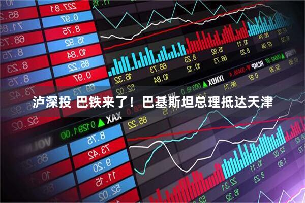 泸深投 巴铁来了！巴基斯坦总理抵达天津