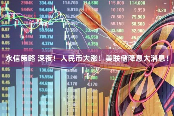 永信策略 深夜！人民币大涨！美联储降息大消息！