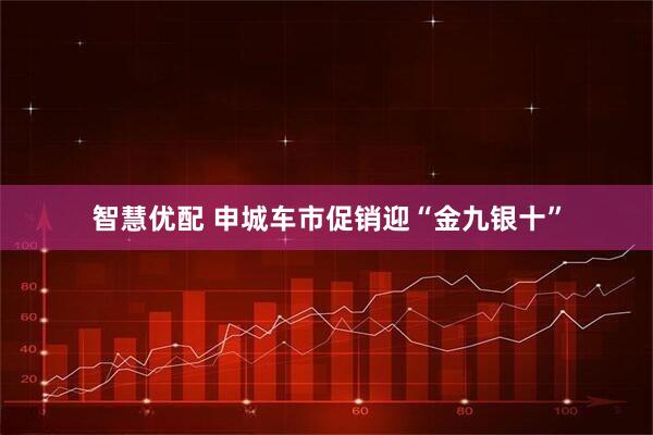 智慧优配 申城车市促销迎“金九银十”