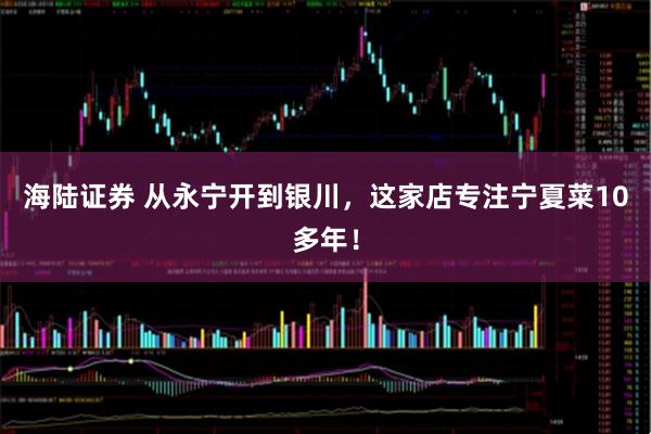 海陆证券 从永宁开到银川，这家店专注宁夏菜10多年！