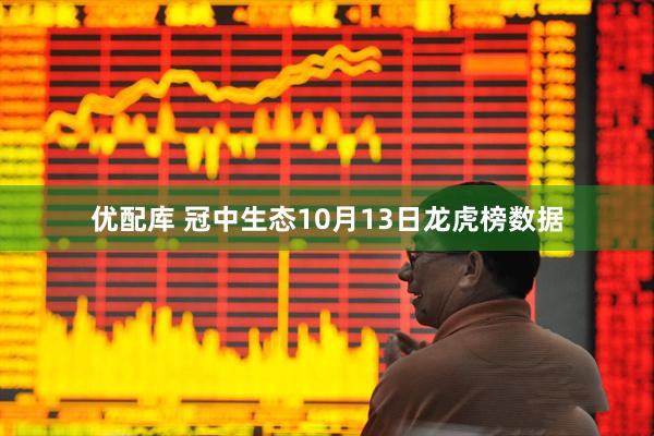 优配库 冠中生态10月13日龙虎榜数据