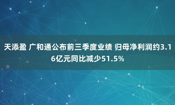 天添盈 广和通公布前三季度业绩 归母净利润约3.16亿元同比减少51.5%