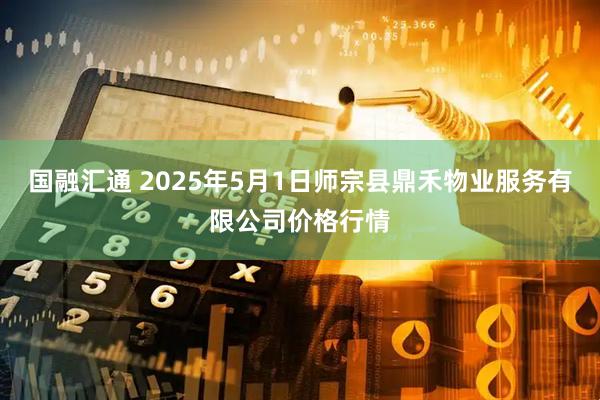 国融汇通 2025年5月1日师宗县鼎禾物业服务有限公司价格行情