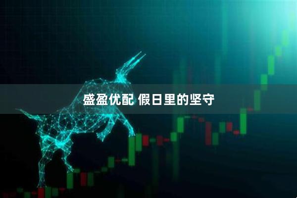 盛盈优配 假日里的坚守