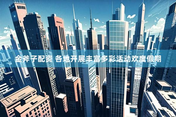 金斧子配资 各地开展丰富多彩活动欢度假期