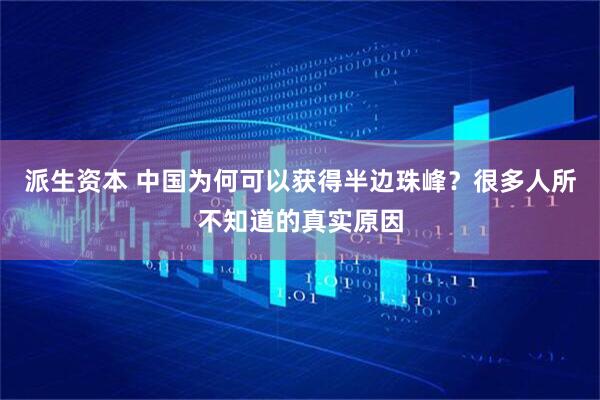 派生资本 中国为何可以获得半边珠峰？很多人所不知道的真实原因